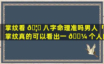 掌纹看 🦉 八字命理准吗男人「掌纹真的可以看出一 🌼 个人的命运」